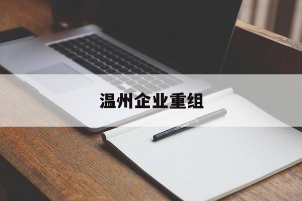 珠海市温州企业重组(温州市国有企业重组改革)
