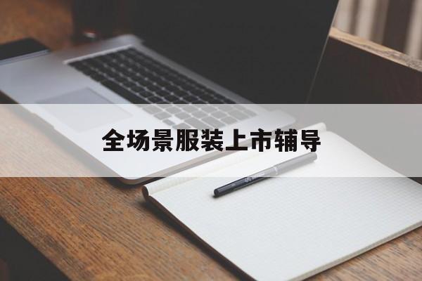 珠海市全场景服装上市辅导(服装怎么样打造场景化)