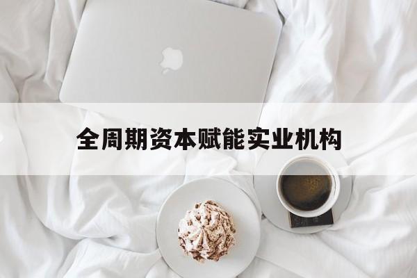 珠海市全周期资本赋能实业机构(全周期管理)