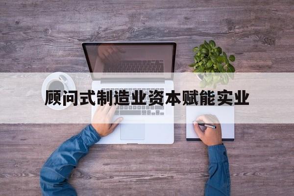 珠海市关于顾问式制造业资本赋能实业的信息